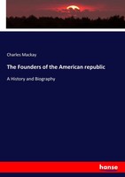The Founders Of The American Republic A History And Biography Charles Mackay