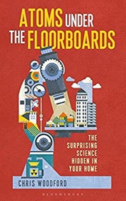 Atoms under the Floorboards : The Surprising Science Hidden in Yo