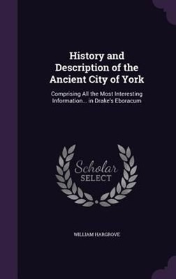 History and Description of the Ancient City of York: Comprising All the Most Int
