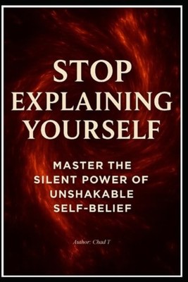 Stop Explaining Yourself ''Master the Silent Power of Un - paperback NEW CHAD. T
