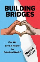 Building Bridges Can We Love & Relate In A Polarized World? Michael Sullivan