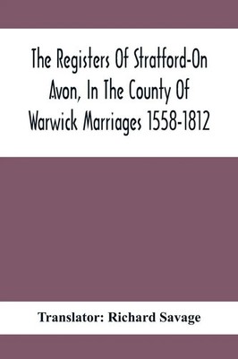 The Registers Of Stratford-On Avon, In The County Of Warwick Marriages 1558-1812