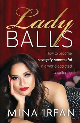 Lady Balls How to Be Savagely Successful in a World Addicted to Suffering Irfan