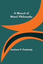 A Manual of Moral Philosophy by Andrew P. Peabody Paperback Book