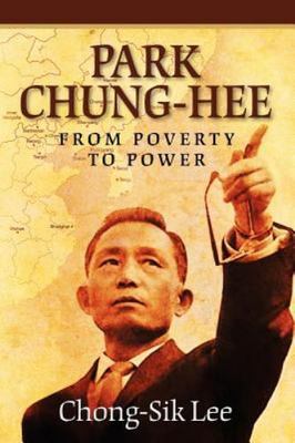 Park Chung-Hee: From Poverty to Power, Lee, Prof Chong-Sik, 9780615560281