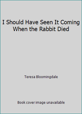 I Should Have Seen It Coming When the Rabbit Died by Teresa Bloomingdale