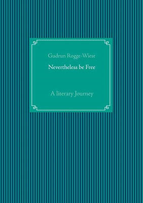 Nevertheless Be Free: a Literary Journey -  NEW Gudrun Rogge-Wi 2020