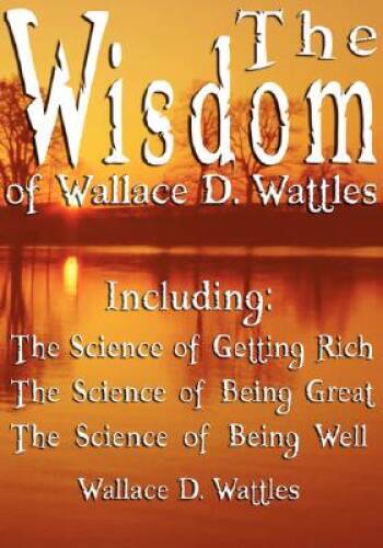 The Wisdom of Wallace D. Wattles - Including: The Science of Getting Rich - GOOD