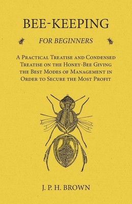 J. P. H. Brown | Bee-Keeping for Beginners - A Practical Treatise and...