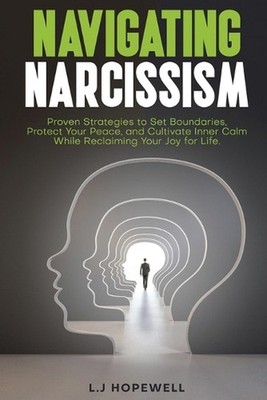 Navigating Narcissism: Proven Strategies to Set Boundaries, Protect Your Peace, 