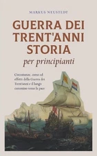 Guerra dei Trent'anni Storia per principianti Circostanze, corso ed effetti dell