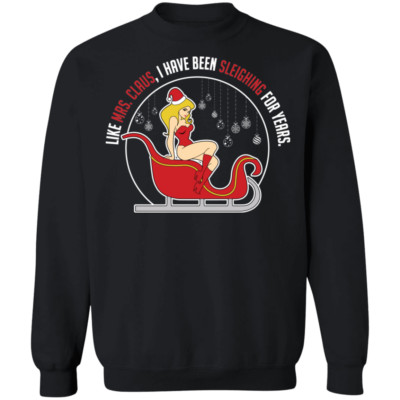 Like Mrs. Claus, I Have Been Sleighing For Years Christmas Crewneck Sweatshirt