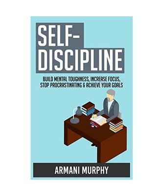 Self-Discipline: Build Mental Toughness, Increase Focus, Stop Procrastinating & 