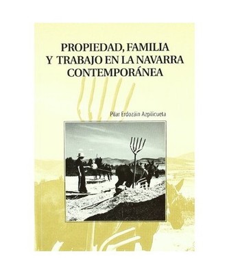 Propiedad, familia y trabajo en la Navarra contemporánea, Pilar Erdozáin Azpil