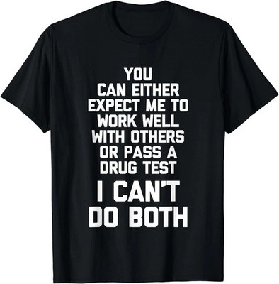 Expect Me To Work Well With Others Or Pass A Drug Test... Gift T-Shirt M-3XL