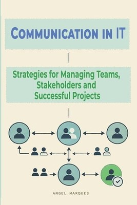 Communication in IT: Strategies for Managing Teams, Stakeholders and Successful 