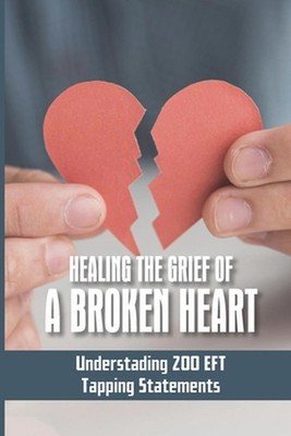 Healing The Grief Of A Broken Heart: Understading 200 EFT Tapping Statements: Em
