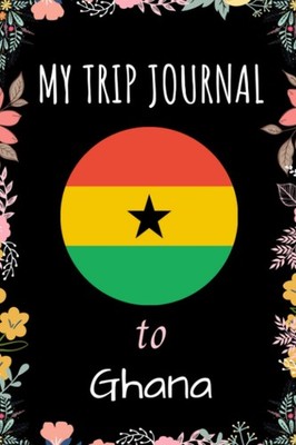 My Trip Journal To Ghana Notebook: Travel And Vacation Notebook / Journal / Diar