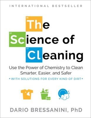 The Science of Cleaning: Use the Power of Chemistry to Clean Smarter, Easier,...