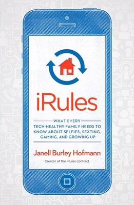 iRules: What Every Tech-Healthy Family Needs to Know about Selfies, Sexting, Gam