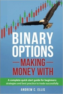 Binary Options: Making Money With: A Complete Quick Start Guide for Beginners: