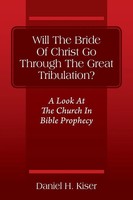 Daniel H Kiser | Will The Bride Of Christ Go Through The Great Tribulation? A...