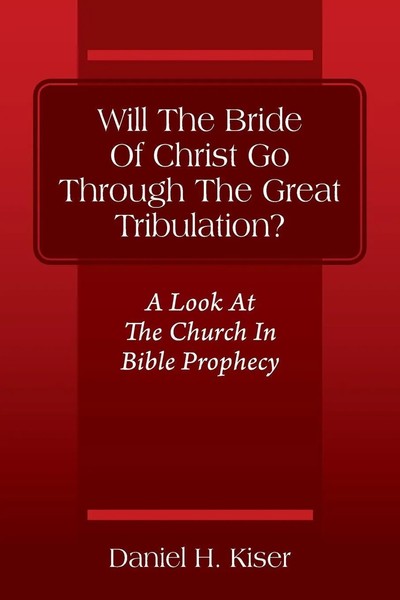 Daniel H Kiser | Will The Bride Of Christ Go Through The Great Tribulation? A...-image