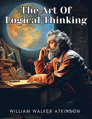 The Art Of Logical Thinking - William Walker Atkinson - Very Good - See cond...