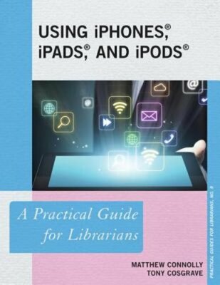 Using iPhones, iPads, and iPods: A Practical Guide for Librarians by Connolly