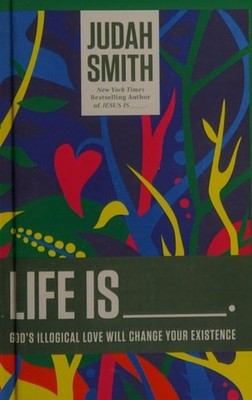 Life Is _____.: God's Illogical Love Will Change Your Existence by Smith, Judah,
