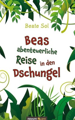 Beas abenteuerliche Reise in den Dschungel Beate Sol