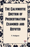 The Calvinistic Doctrine Of Predestination Examined And Refuted F. Hodgson Buch