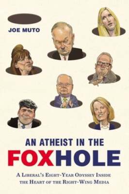 An Atheist in the FOXhole: A Liberal's Eight-Year Odyssey Inside the Heart of
