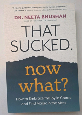 That Sucked Now What: How to Embrace the Joy in Chaos and Find Magic in the Mess