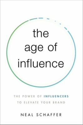 The Age of Influence: The Power of Influencers to Elevate Your Brand by Schaffer