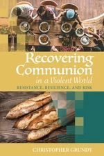Recovering Communion in a Violent World: Resistance, Resilience, and Risk by Gr,