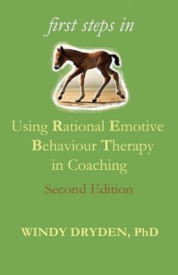 First Steps in Using Rational Emotive Behaviour Therapy in Coaching by Windy Dry