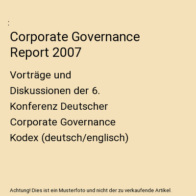 Corporate Governance Report 2007: Vorträge und Diskussionen der 6. Konferenz De