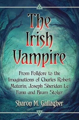 The Irish Vampire: From Folklore To The Imaginations Of Charles Robert Matu...
