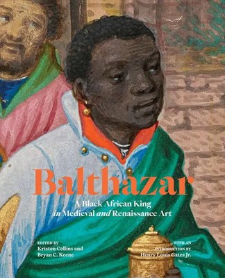 Balthazar | A Black African King in Medieval and Renaissance Art | Keene (u. a.)
