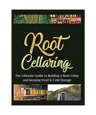 Root Cellaring: The Ultimate Guide to Building a Root Cellar and Keeping Food in
