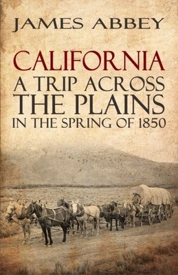 CALIFORNIA: A TRIP ACROSS THE PLAINS, IN THE SPRING OF By James Abbey BRAND NEW