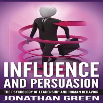 Influence and Persuasion The Psychology of Leadership and Human B