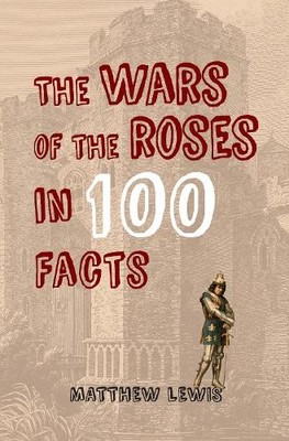 Matthew Lewis The Wars of the Roses in 100 Facts (Paperback) In 100 Facts