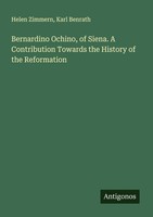 Bernardino Ochino, Of Siena. A Contribution Towards The History Of The Reformati