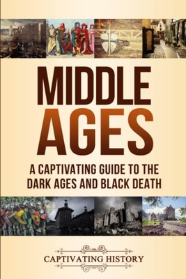 Middle Ages: A Captivating Guide to the Dark Ages and Black Deat