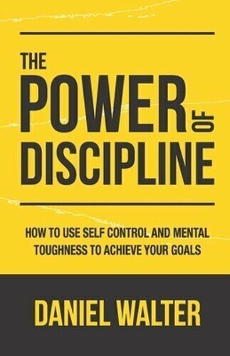 The Power of Discipline : How to Use Self Control and Mental Toughness to...