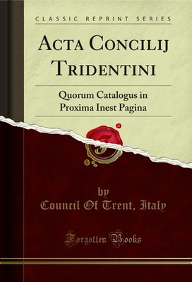 Acta Concilij Tridentini: Quorum Catalogus in Proxima Inest Pagina