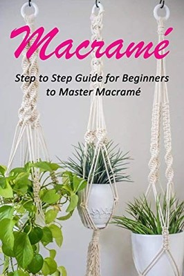 Macramé : Step to Step Guide for Beginners to Master Macramé,Cel
