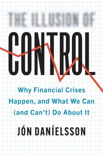 Illusion of Control : Why Financial Crises Happen, and What We Can (and ...